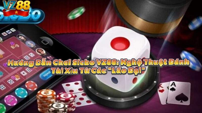 Hướng Dẫn Chơi Sicbo VZ88: Nghệ Thuật Đánh Tài Xỉu Từ Các "Lão Đại"