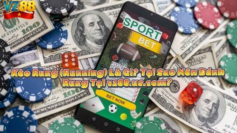 Kèo Rung (Running) Là Gì? Tại Sao Nên Đánh Rung Tại vz88.us.com?