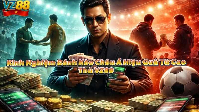 Kinh Nghiệm Đánh Kèo Châu Á Hiệu Quả Từ Cao Thủ VZ88