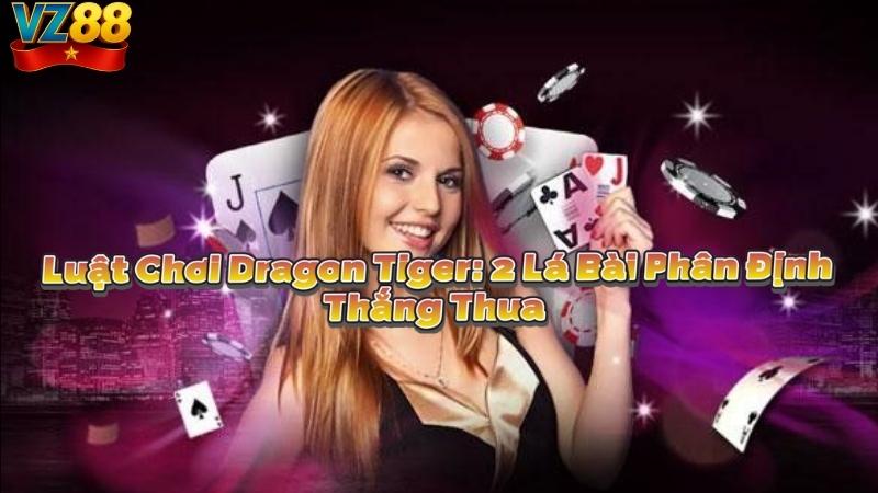 Luật Chơi Dragon Tiger: 2 Lá Bài Phân Định Thắng Thua