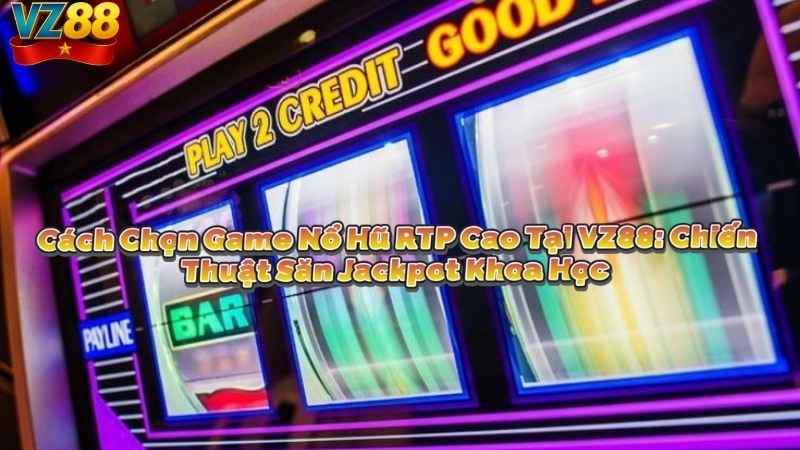 Cách Chọn Game Nổ Hũ RTP Cao Tại VZ88: Chiến Thuật Săn Jackpot Khoa Học