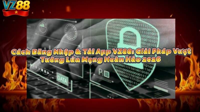 Cách Đăng Nhập & Tải App VZ88: Giải Pháp Vượt Tường Lửa Mạng Hoàn Hảo 2026