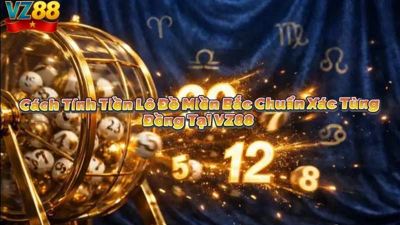 Cách Tính Tiền Lô Đề Miền Bắc Chuẩn Xác Từng Đồng Tại VZ88