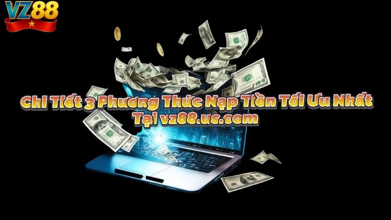 Chi Tiết 3 Phương Thức Nạp Tiền Tối Ưu Nhất Tại vz88.us.com