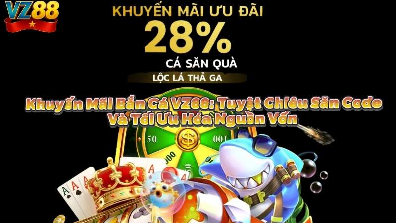 Khuyến Mãi Bắn Cá VZ88: Tuyệt Chiêu Săn Code Và Tối Ưu Hóa Nguồn Vốn
