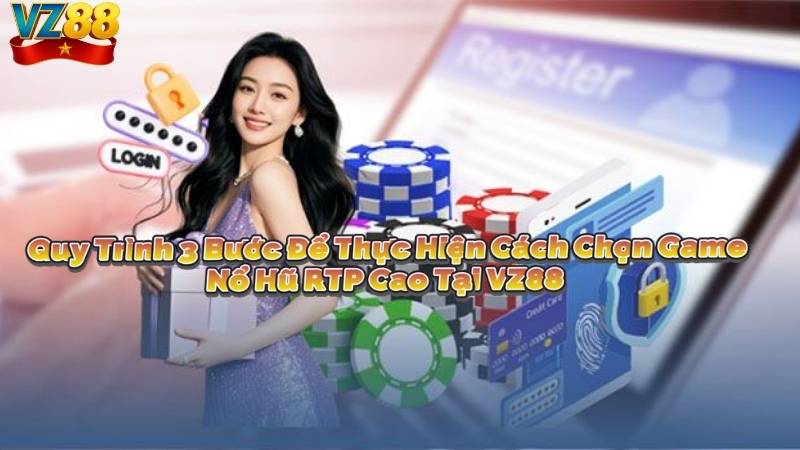 Quy Trình 3 Bước Để Thực Hiện Cách Chọn Game Nổ Hũ RTP Cao Tại VZ88