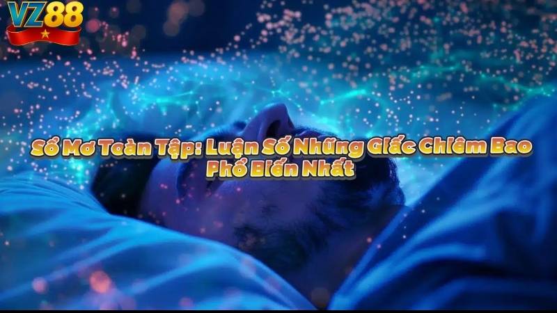 Sổ Mơ Toàn Tập: Luận Số Những Giấc Chiêm Bao Phổ Biến Nhất