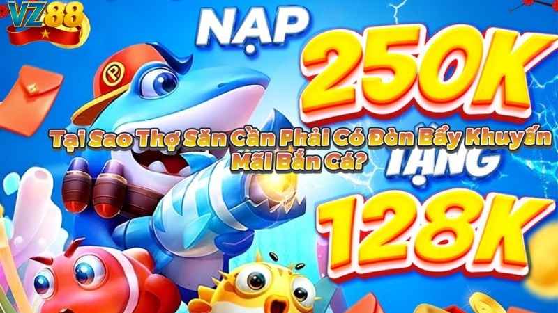 Tại Sao Thợ Săn Cần Phải Có Đòn Bẩy Khuyến Mãi Bắn Cá?