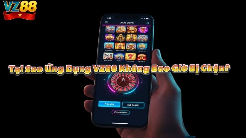 Tại Sao Ứng Dụng VZ88 Không Bao Giờ Bị Chặn?