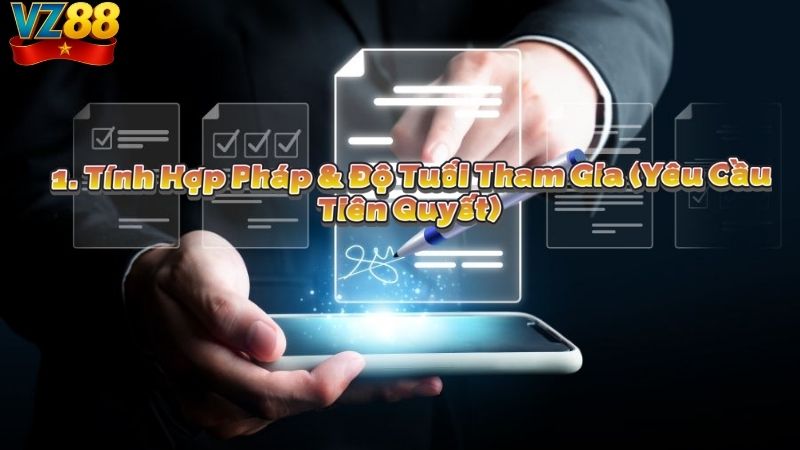 1. Tính Hợp Pháp & Độ Tuổi Tham Gia (Yêu Cầu Tiên Quyết)